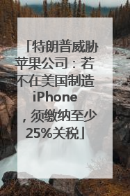 特朗普威胁苹果公司：若不在美国制造iPhone，须缴纳至少25%关税