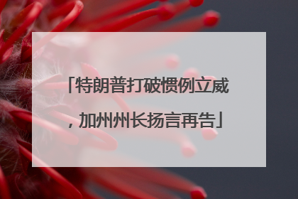 特朗普打破惯例立威，加州州长扬言再告