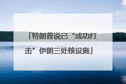 特朗普说已“成功打击”伊朗三处核设施