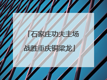 石家庄功夫主场战胜重庆铜梁龙