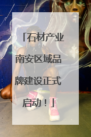 石材产业南安区域品牌建设正式启动！