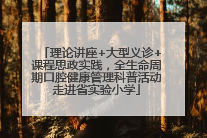 理论讲座+大型义诊+课程思政实践，全生命周期口腔健康管理科普活动走进省实验小学