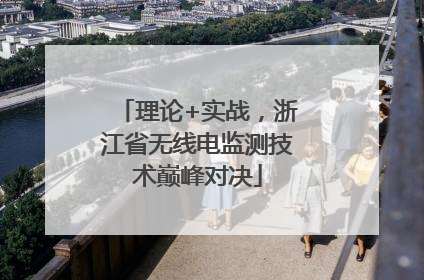 理论+实战，浙江省无线电监测技术巅峰对决