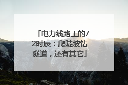电力线路工的72时辰：爬陡坡钻隧道，还有其它