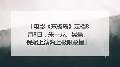 电影《东极岛》定档8月8日，朱一龙、吴磊、倪妮上演海上极限救援