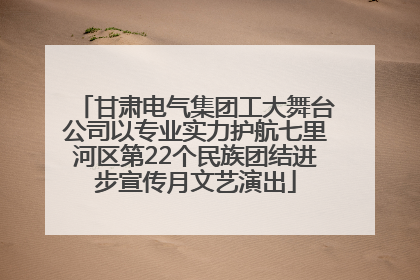 甘肃电气集团工大舞台公司以专业实力护航七里河区第22个民族团结进步宣传月文艺演出