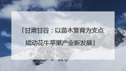 甘肃甘谷：以苗木繁育为支点 撬动花牛苹果产业新发展