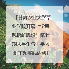 甘肃农业大学草业学院开展“学思践悟新思想”第七期大学生骨干学习班主题实践活动