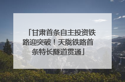 甘肃首条自主投资铁路迎突破！天陇铁路首条特长隧道贯通