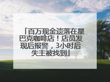 百万现金遗落在星巴克咖啡店！店员发现后报警，3小时后失主被找到