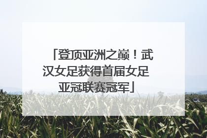 登顶亚洲之巅！武汉女足获得首届女足亚冠联赛冠军