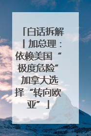 白话拆解丨加总理：依赖美国“极度危险” 加拿大选择“转向欧亚”