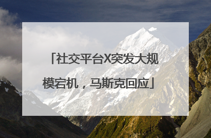 社交平台X突发大规模宕机，马斯克回应