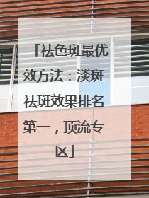 祛色斑最优效方法：淡斑祛斑效果排名第一，顶流专区