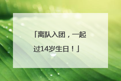 离队入团，一起过14岁生日！