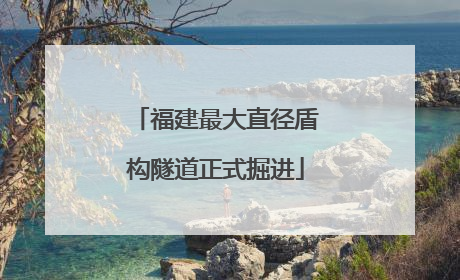 福建最大直径盾构隧道正式掘进