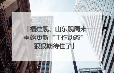 福建舰、山东舰周末重磅更新“工作动态” 狠狠期待住了