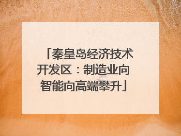 秦皇岛经济技术开发区：制造业向智能向高端攀升