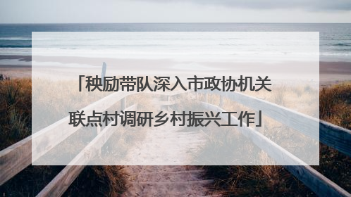 秧励带队深入市政协机关联点村调研乡村振兴工作