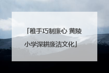 稚手巧制廉心 黄陵小学深耕廉洁文化