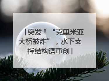 突发！“克里米亚大桥被炸”，水下支撑结构遭重创