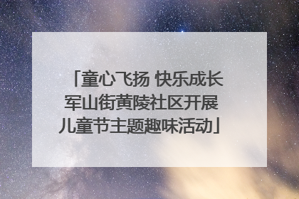 童心飞扬 快乐成长 军山街黄陵社区开展儿童节主题趣味活动