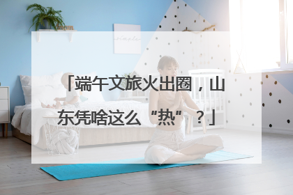 端午文旅火出圈，山东凭啥这么“热”？