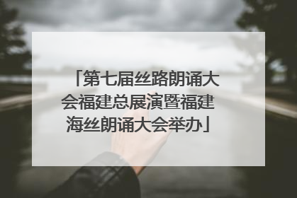 第七届丝路朗诵大会福建总展演暨福建海丝朗诵大会举办