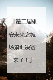 第二届雄安未来之城场景汇决赛来了！