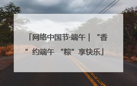 网络中国节·端午｜“香”约端午 “粽”享快乐