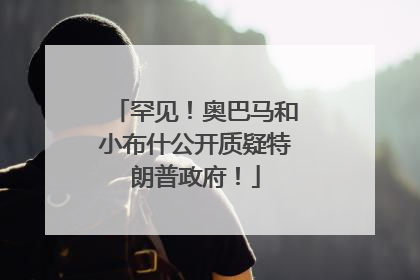 罕见！奥巴马和小布什公开质疑特朗普政府！