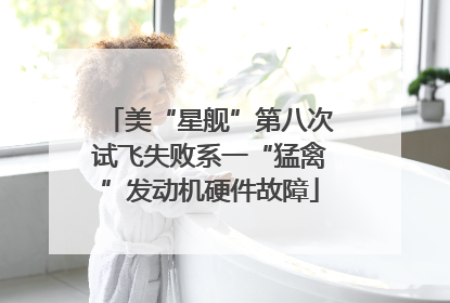 美“星舰”第八次试飞失败系一“猛禽”发动机硬件故障