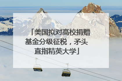 美国拟对高校捐赠基金分级征税，矛头直指精英大学