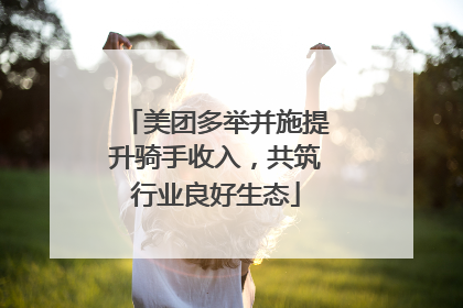 美团多举并施提升骑手收入，共筑行业良好生态