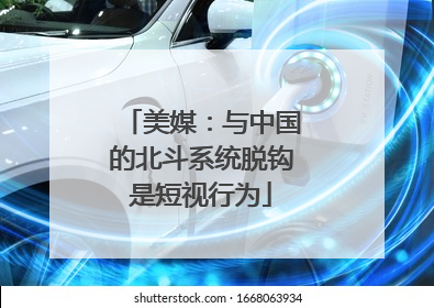 美媒：与中国的北斗系统脱钩是短视行为