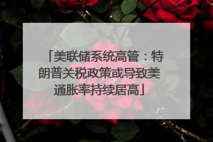 美联储系统高管：特朗普关税政策或导致美通胀率持续居高