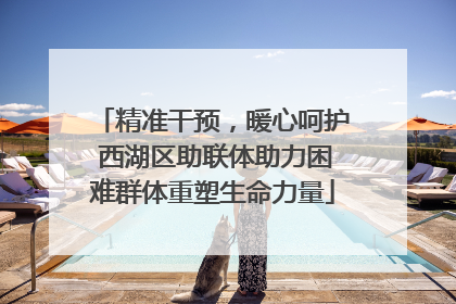 精准干预，暖心呵护 西湖区助联体助力困难群体重塑生命力量
