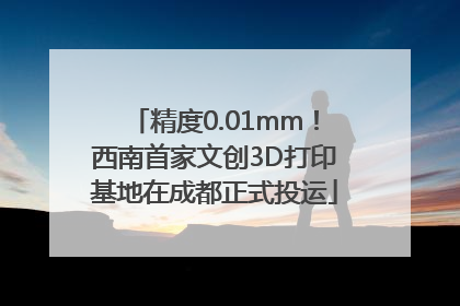 精度0.01mm！西南首家文创3D打印基地在成都正式投运