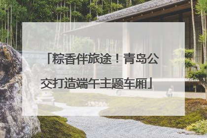 粽香伴旅途！青岛公交打造端午主题车厢