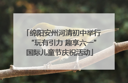 绵阳安州河清初中举行“玩有引力 趣享六一”国际儿童节庆祝活动