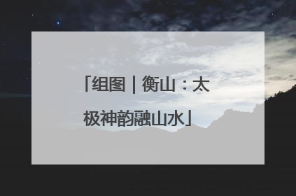 组图｜衡山：太极神韵融山水