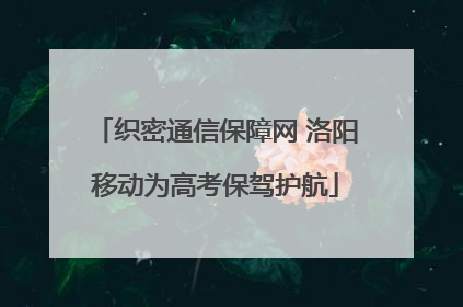 织密通信保障网 洛阳移动为高考保驾护航