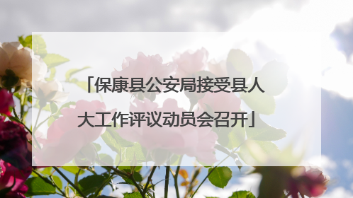 保康县公安局接受县人大工作评议动员会召开