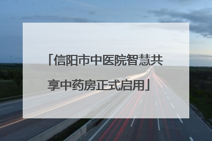信阳市中医院智慧共享中药房正式启用