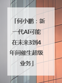 何小鹏：新一代AI可能在未来3到4年间催生超级业务