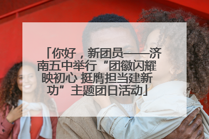 你好，新团员——济南五中举行“团徽闪耀映初心 挺膺担当建新功”主题团日活动