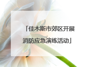 佳木斯市郊区开展消防应急演练活动