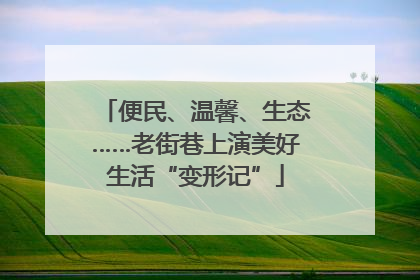 便民、温馨、生态……老街巷上演美好生活“变形记”