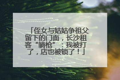 侄女与姑姑争祖父留下的门面，长沙租客“躺枪”：我被打了，店也被锁了！