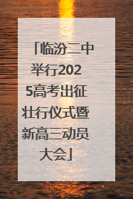 临汾二中举行2025高考出征壮行仪式暨新高三动员大会